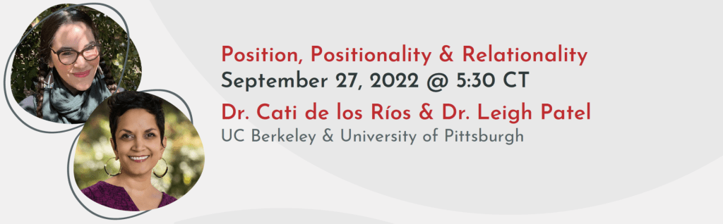 Profile image
Position, Positionality & Relationality
September 27, 2022 @ 5:30 CT
Dr. Cati de los Rios & Dr. Leigh Patel 
UC Berkely & University of Pittsburgh 