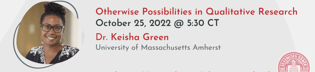 Otherwise Possibilities in Qualitative Research
October 25, 2022 @ 5:30 CT
Dr. Keisha Green
University of Massachusetts Amherst